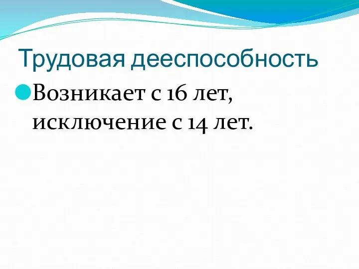 Трудовая дееспособность Возникает с 16 лет, исключение с 14 лет.