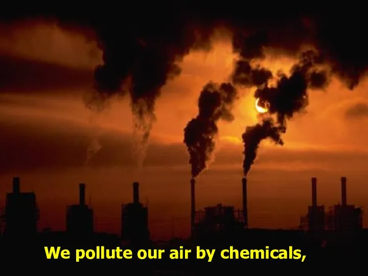 We pollute our air by chemicals,