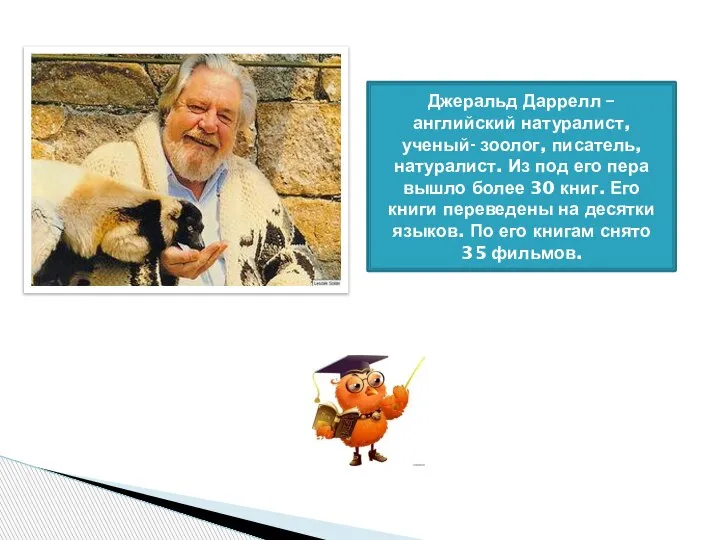 Джеральд Даррелл – английский натуралист, ученый- зоолог, писатель, натуралист. Из под