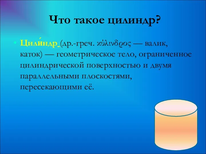 Цили́ндр (др.-греч. κύλινδρος — валик, каток) — геометрическое тело, ограниченное цилиндрической