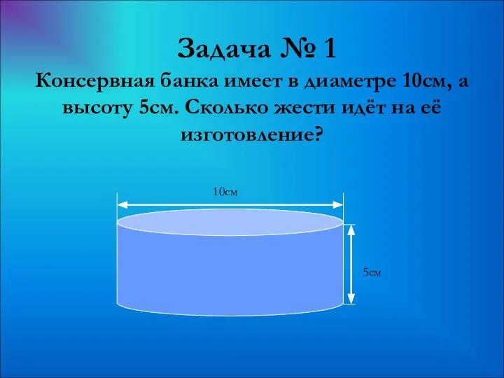 Задача № 1 5см 10см Консервная банка имеет в диаметре 10см,