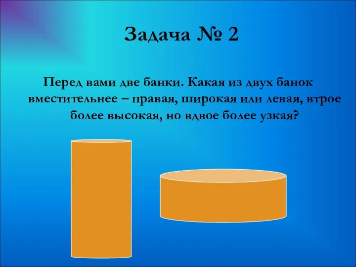 Задача № 2 Перед вами две банки. Какая из двух банок