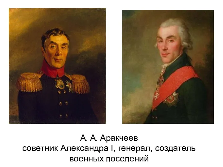 А. А. Аракчеев советник Александра I, генерал, создатель военных поселений