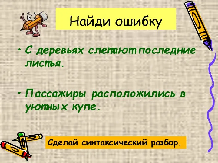 Найди ошибку С деревьях слетают последние листья. Пассажиры расположились в уютных купе. Сделай синтаксический разбор.