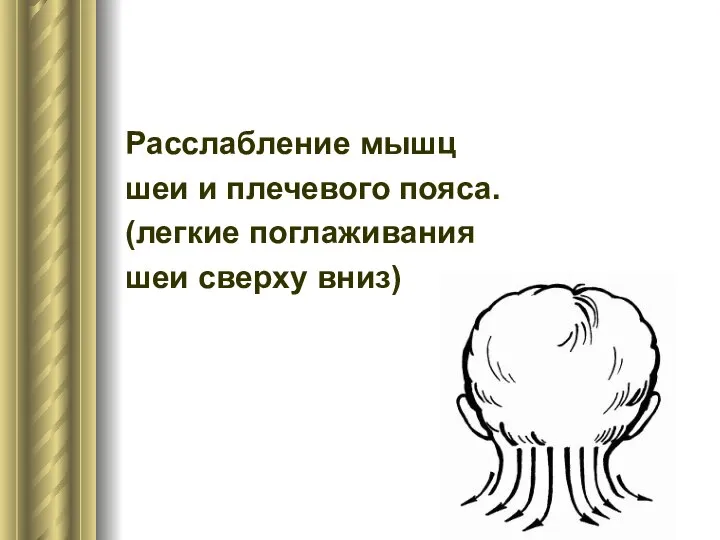 Расслабление мышц шеи и плечевого пояса. (легкие поглаживания шеи сверху вниз)