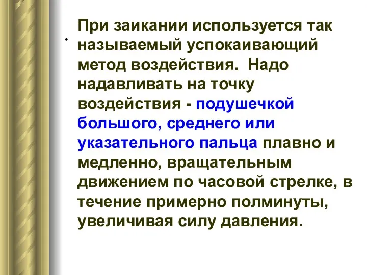 . При заикании используется так называемый успокаивающий метод воздействия. Надо надавливать