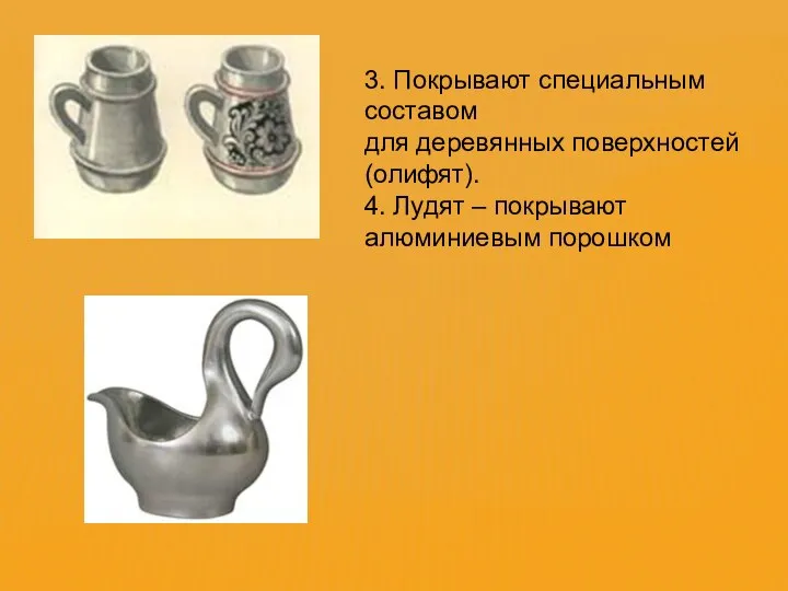 3. Покрывают специальным составом для деревянных поверхностей (олифят). 4. Лудят – покрывают алюминиевым порошком