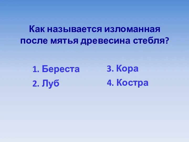 Как называется изломанная после мятья древесина стебля? 1. Береста 3. Кора 2. Луб 4. Костра