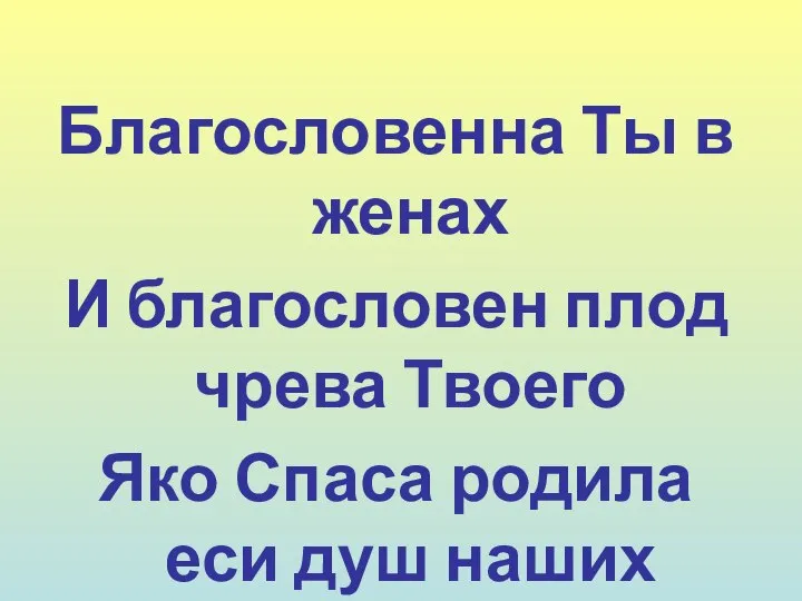 Благословенна Ты в женах И благословен плод чрева Твоего Яко Спаса родила еси душ наших