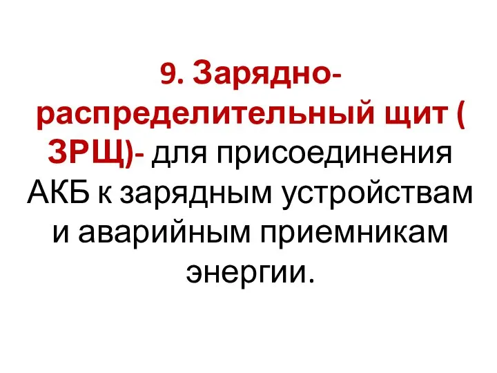 9. Зарядно- распределительный щит ( ЗРЩ)- для присоединения АКБ к зарядным устройствам и аварийным приемникам энергии.