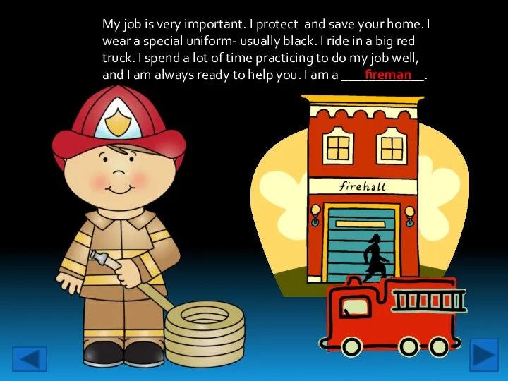 My job is very important. I protect and save your home.