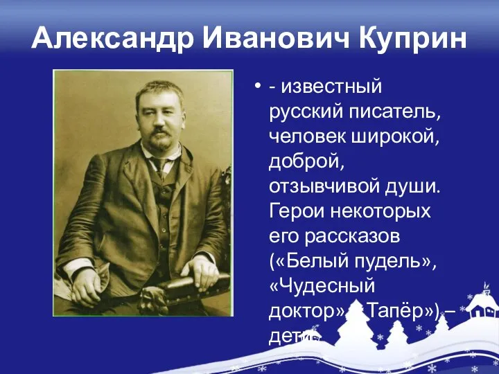 Александр Иванович Куприн - известный русский писатель, человек широкой, доброй, отзывчивой