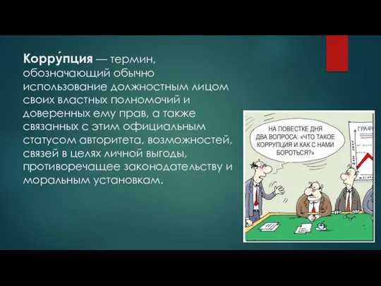 Корру́пция — термин, обозначающий обычно использование должностным лицом своих властных полномочий