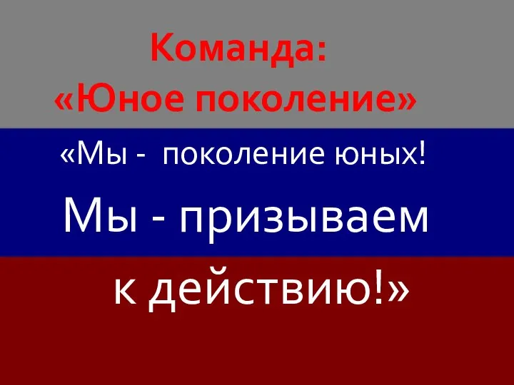 «Мы - поколение юных! Мы - призываем к действию!» Команда: «Юное поколение»