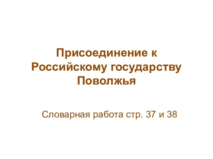 Присоединение к Российскому государству Поволжья Словарная работа стр. 37 и 38