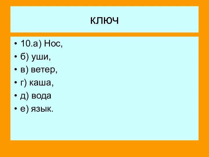 ключ 10.а) Нос, б) уши, в) ветер, г) каша, д) вода е) язык.