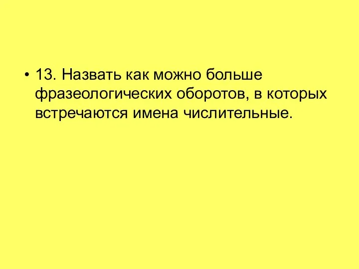 13. Назвать как можно больше фразеологических оборотов, в которых встречаются имена числительные.