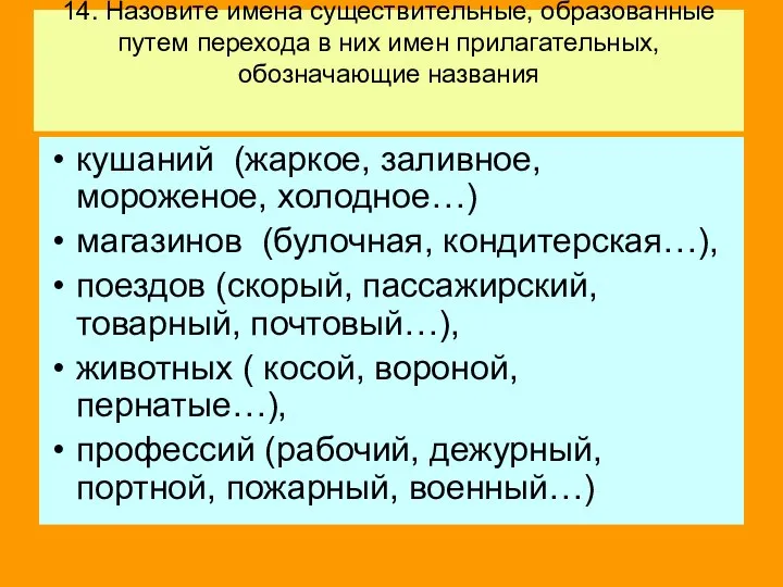 14. Назовите имена существительные, образованные путем перехода в них имен прилагательных,