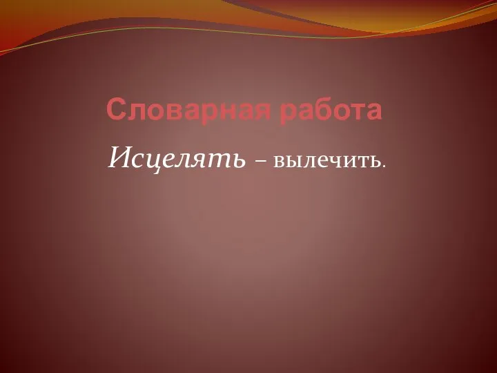 Словарная работа Исцелять – вылечить.