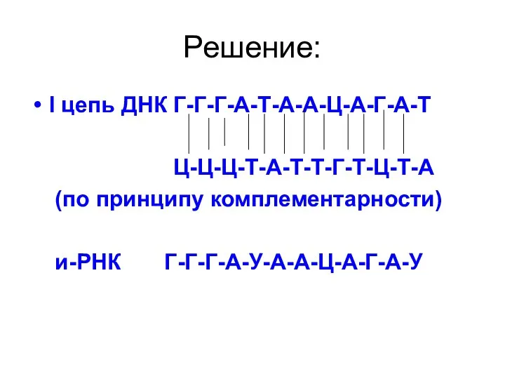 Решение: I цепь ДНК Г-Г-Г-А-Т-А-А-Ц-А-Г-А-Т Ц-Ц-Ц-Т-А-Т-Т-Г-Т-Ц-Т-А (по принципу комплементарности) и-РНК Г-Г-Г-А-У-А-А-Ц-А-Г-А-У