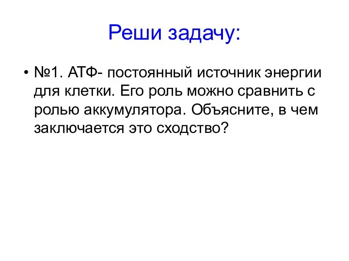 Реши задачу: №1. АТФ- постоянный источник энергии для клетки. Его роль