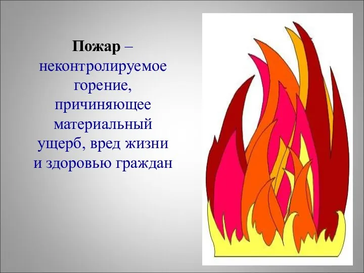 Пожар – неконтролируемое горение, причиняющее материальный ущерб, вред жизни и здоровью граждан