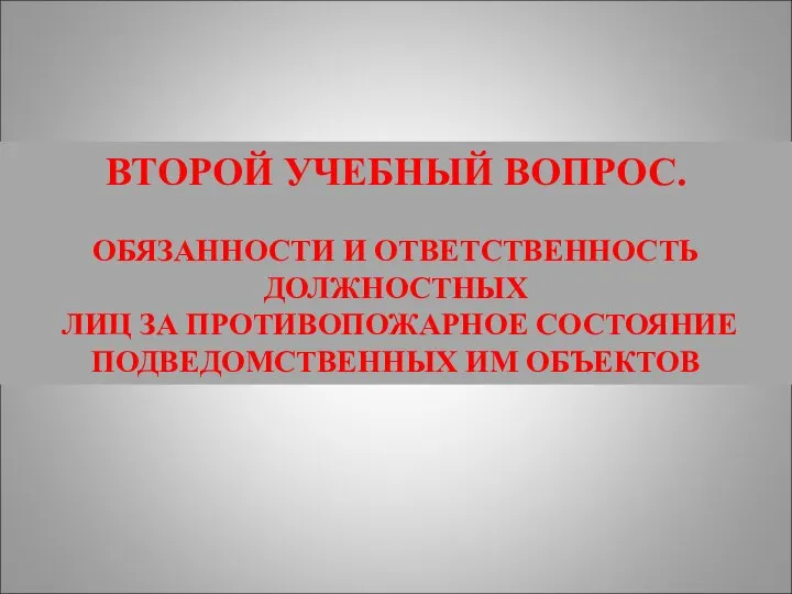 ВТОРОЙ УЧЕБНЫЙ ВОПРОС. ОБЯЗАННОСТИ И ОТВЕТСТВЕННОСТЬ ДОЛЖНОСТНЫХ ЛИЦ ЗА ПРОТИВОПОЖАРНОЕ СОСТОЯНИЕ ПОДВЕДОМСТВЕННЫХ ИМ ОБЪЕКТОВ