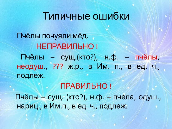 Типичные ошибки Пчёлы почуяли мёд. НЕПРАВИЛЬНО ! Пчёлы – сущ.(кто?), н.ф.