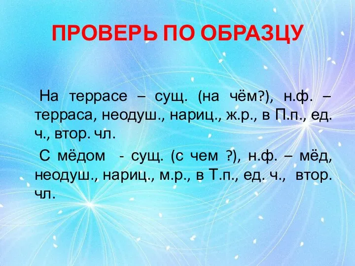 ПРОВЕРЬ ПО ОБРАЗЦУ На террасе – сущ. (на чём?), н.ф. –