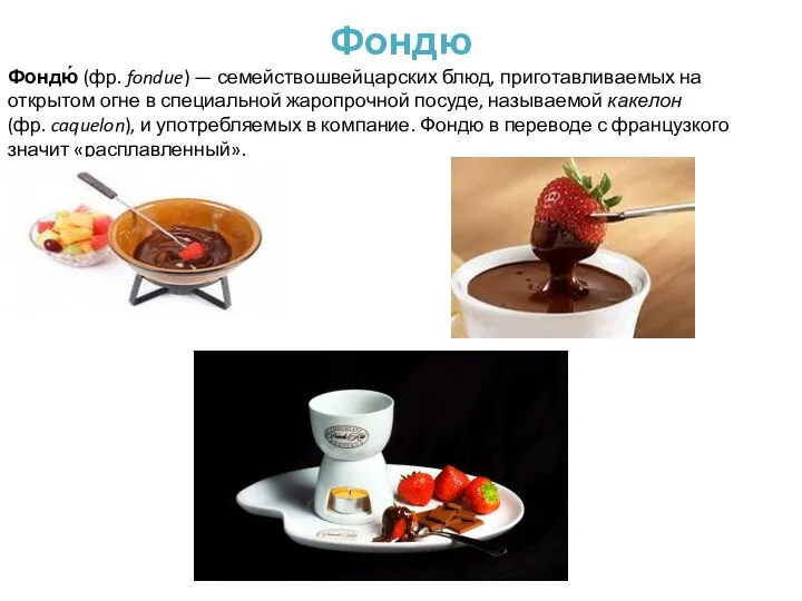 Фондю Фондю́ (фр. fondue) — семействошвейцарских блюд, приготавливаемых на открытом огне