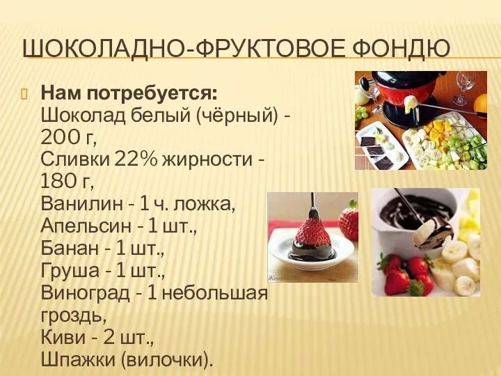 ШОКОЛАДНО-ФРУКТОВОЕ ФОНДЮ Нам потребуется:Шоколад белый (чёрный) - 200 г, Сливки 22%