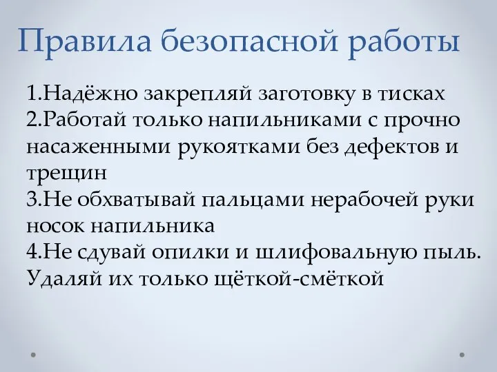 Правила безопасной работы 1.Надёжно закрепляй заготовку в тисках 2.Работай только напильниками