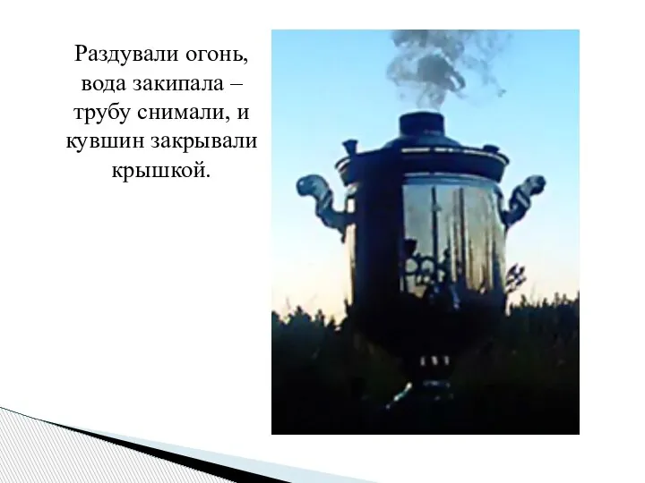 Раздували огонь, вода закипала – трубу снимали, и кувшин закрывали крышкой.