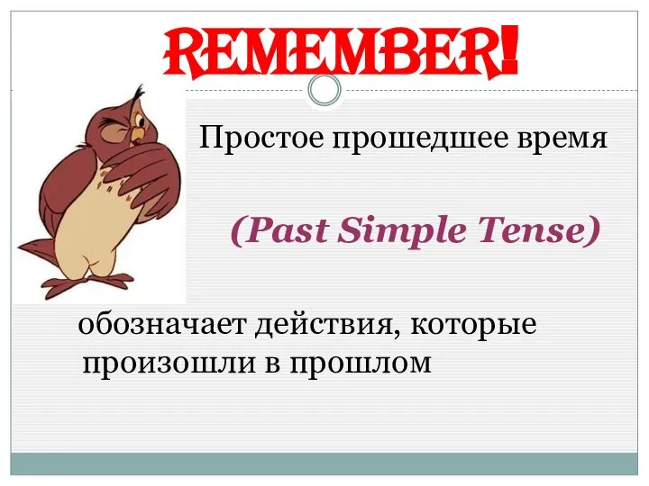 Remember! Простое прошедшее время (Past Simple Tense) обозначает действия, которые произошли в прошлом