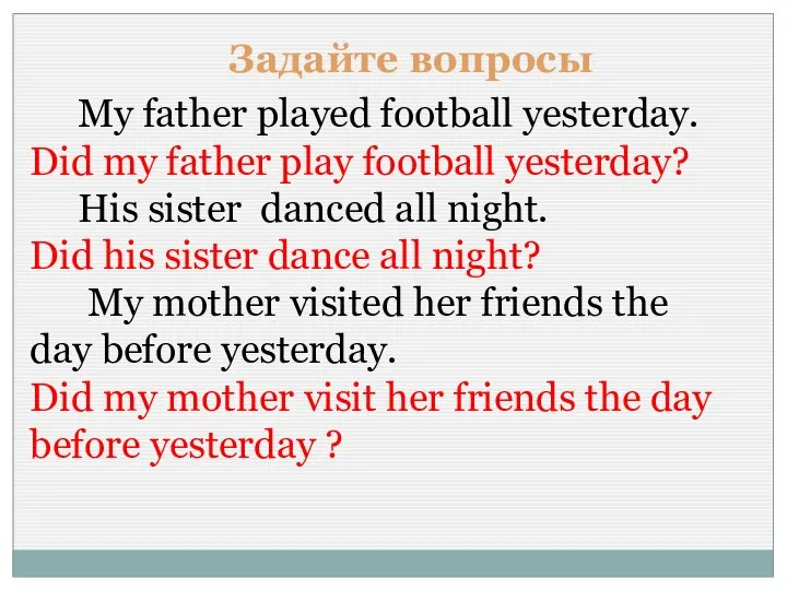 Задайте вопросы My father played football yesterday. Did my father play