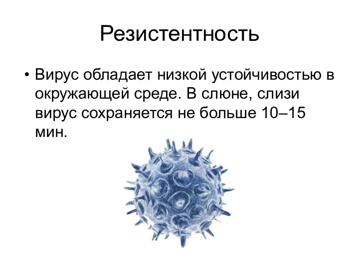 Резистентность Вирус обладает низкой устойчивостью в окружающей среде. В слюне, слизи