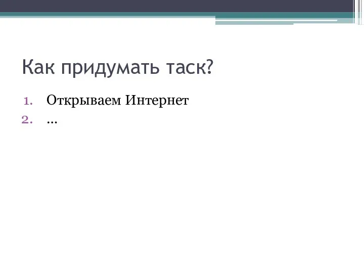 Как придумать таск? Открываем Интернет …