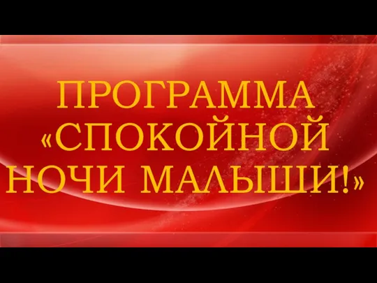 ПРОГРАММА «СПОКОЙНОЙ НОЧИ МАЛЫШИ!»