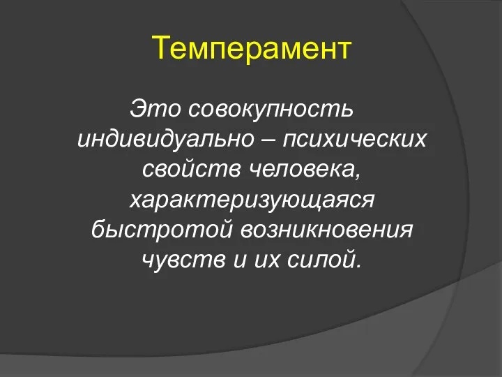 Темперамент Это совокупность индивидуально – психических свойств человека, характеризующаяся быстротой возникновения чувств и их силой.