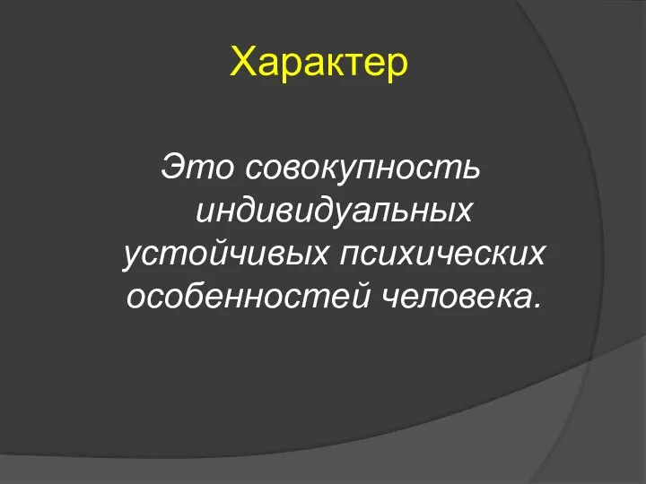 Характер Это совокупность индивидуальных устойчивых психических особенностей человека.