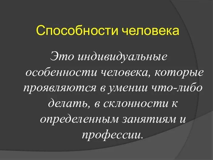 Способности человека Это индивидуальные особенности человека, которые проявляются в умении что-либо