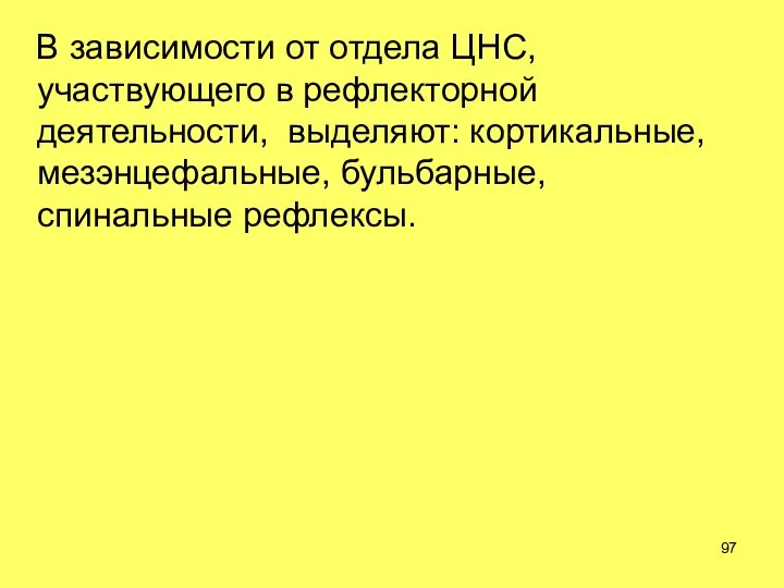 В зависимости от отдела ЦНС, участвующего в рефлекторной деятельности, выделяют: кортикальные, мезэнцефальные, бульбарные, спинальные рефлексы.