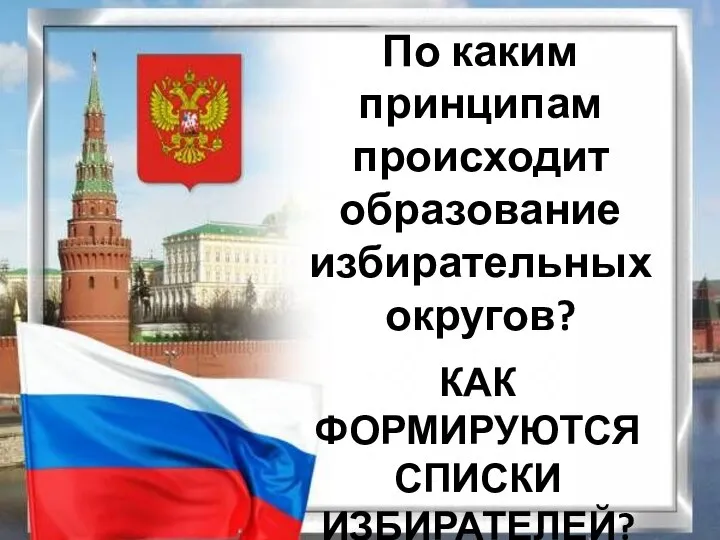 КАК ФОРМИРУЮТСЯ СПИСКИ ИЗБИРАТЕЛЕЙ? По каким принципам происходит образование избирательных округов?