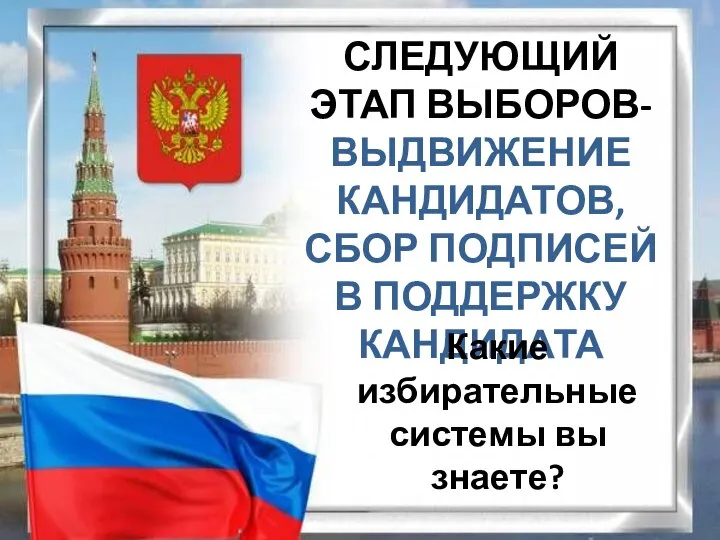 СЛЕДУЮЩИЙ ЭТАП ВЫБОРОВ- ВЫДВИЖЕНИЕ КАНДИДАТОВ, СБОР ПОДПИСЕЙ В ПОДДЕРЖКУ КАНДИДАТА Какие избирательные системы вы знаете?