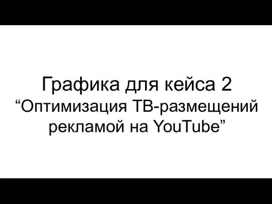 Графика для кейса 2 “Оптимизация ТВ-размещений рекламой на YouTube”