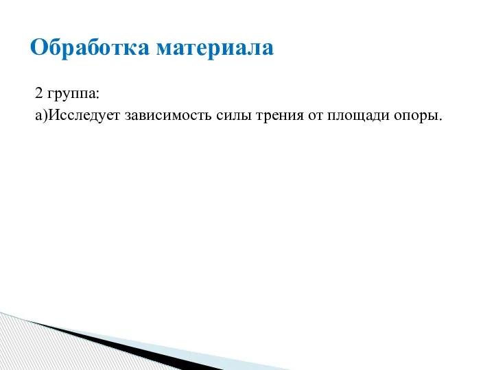 2 группа: а)Исследует зависимость силы трения от площади опоры. Обработка материала