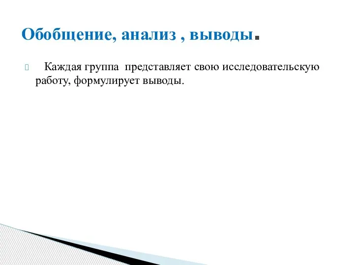 Каждая группа представляет свою исследовательскую работу, формулирует выводы. Обобщение, анализ , выводы.