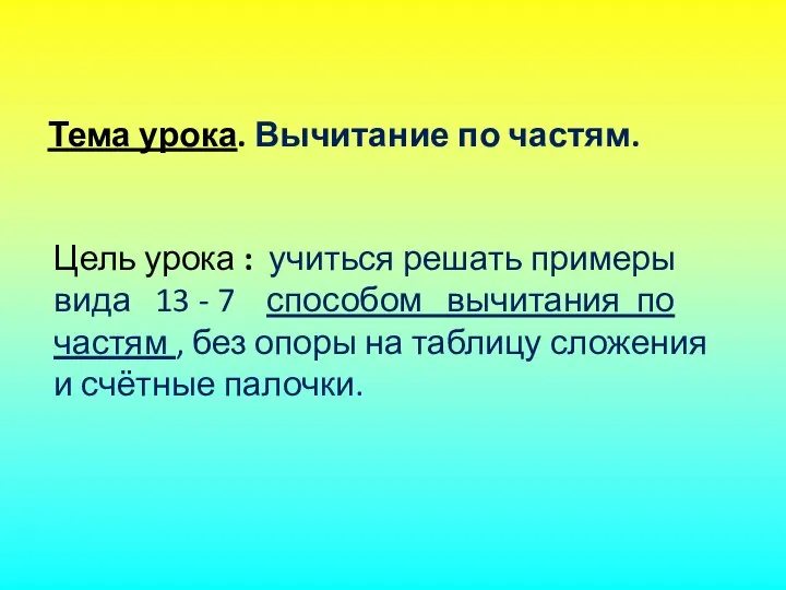 Цель урока : учиться решать примеры вида 13 - 7 способом