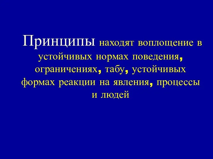 Принципы находят воплощение в устойчивых нормах поведения, ограничениях, табу, устойчивых формах