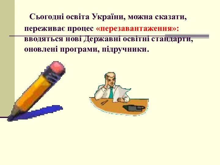 Сьогодні освіта України, можна сказати, переживає процес «перезавантаження»: вводяться нові Державні освітні стандарти, оновлені програми, підручники.